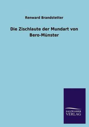 Die Zischlaute Der Mundart Von Bero-Munster: Mit Ungedruckten Briefen, Gedichten Und Einer Autobiographie Geibels de Renward Brandstetter