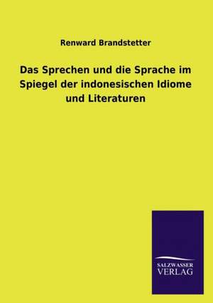 Das Sprechen Und Die Sprache Im Spiegel Der Indonesischen Idiome Und Literaturen: Mit Ungedruckten Briefen, Gedichten Und Einer Autobiographie Geibels de Renward Brandstetter