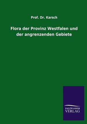 Flora Der Provinz Westfalen Und Der Angrenzenden Gebiete: Mit Ungedruckten Briefen, Gedichten Und Einer Autobiographie Geibels de Prof. Dr. Karsch