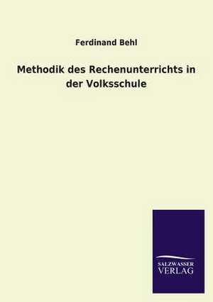 Methodik Des Rechenunterrichts in Der Volksschule: Mit Ungedruckten Briefen, Gedichten Und Einer Autobiographie Geibels de Ferdinand Behl