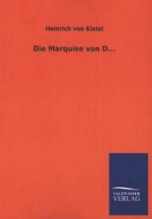 Die Marquise Von D...: Mit Ungedruckten Briefen, Gedichten Und Einer Autobiographie Geibels de Heinrich von Kleist