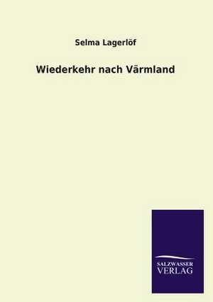 Wiederkehr Nach Varmland: Mit Ungedruckten Briefen, Gedichten Und Einer Autobiographie Geibels de Selma Lagerlöf