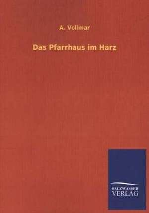 Das Pfarrhaus Im Harz: Mit Ungedruckten Briefen, Gedichten Und Einer Autobiographie Geibels de A. Vollmar