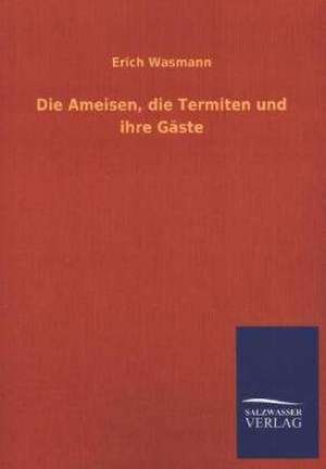 Die Ameisen, Die Termiten Und Ihre Gaste: Mit Ungedruckten Briefen, Gedichten Und Einer Autobiographie Geibels de Erich Wasmann