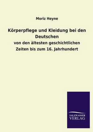 Korperpflege Und Kleidung Bei Den Deutschen: Mit Ungedruckten Briefen, Gedichten Und Einer Autobiographie Geibels de Moriz Heyne