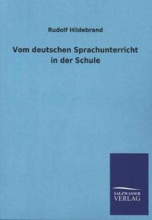 Vom Deutschen Sprachunterricht in Der Schule: Mit Ungedruckten Briefen, Gedichten Und Einer Autobiographie Geibels de Rudolf Hildebrand