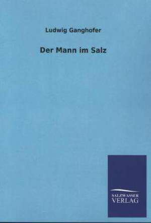 Der Mann Im Salz: Mit Ungedruckten Briefen, Gedichten Und Einer Autobiographie Geibels de Ludwig Ganghofer