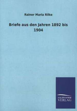 Briefe Aus Den Jahren 1892 Bis 1904: Mit Ungedruckten Briefen, Gedichten Und Einer Autobiographie Geibels de Rainer Maria Rilke