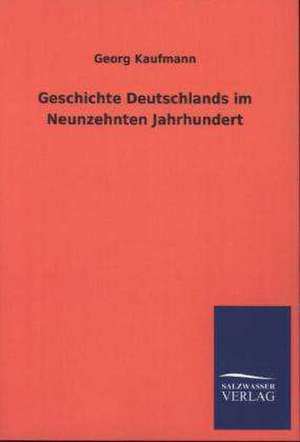 Geschichte Deutschlands Im Neunzehnten Jahrhundert: Mit Ungedruckten Briefen, Gedichten Und Einer Autobiographie Geibels de Georg Kaufmann