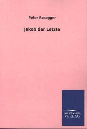 Jakob Der Letzte: Mit Ungedruckten Briefen, Gedichten Und Einer Autobiographie Geibels de Peter Rosegger