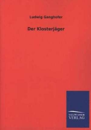 Der Klosterjager: Mit Ungedruckten Briefen, Gedichten Und Einer Autobiographie Geibels de Ludwig Ganghofer