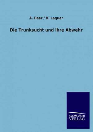 Die Trunksucht Und Ihre Abwehr: Mit Ungedruckten Briefen, Gedichten Und Einer Autobiographie Geibels de A. Baer