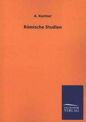 Romische Studien: Mit Ungedruckten Briefen, Gedichten Und Einer Autobiographie Geibels de A. Kestner