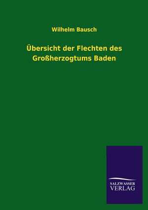 Ubersicht Der Flechten Des Grossherzogtums Baden: Mit Ungedruckten Briefen, Gedichten Und Einer Autobiographie Geibels de Wilhelm Bausch