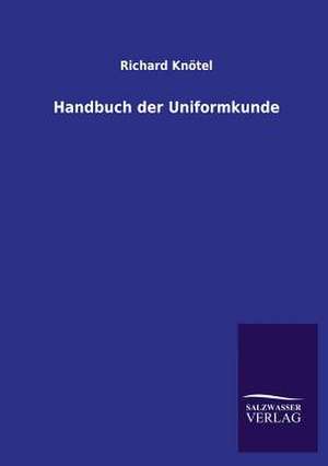 Handbuch Der Uniformkunde: Mit Ungedruckten Briefen, Gedichten Und Einer Autobiographie Geibels de Richard Knötel