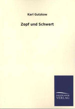 Zopf Und Schwert: Mit Ungedruckten Briefen, Gedichten Und Einer Autobiographie Geibels de Karl Gutzkow