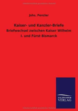 Kaiser- Und Kanzler-Briefe: Mit Ungedruckten Briefen, Gedichten Und Einer Autobiographie Geibels de Johs. Penzler