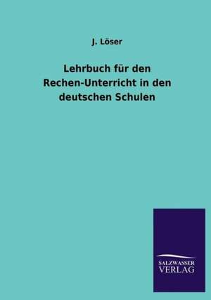 Lehrbuch Fur Den Rechen-Unterricht in Den Deutschen Schulen: Mit Ungedruckten Briefen, Gedichten Und Einer Autobiographie Geibels de J. Löser