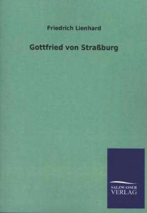 Gottfried Von Strassburg: Mit Ungedruckten Briefen, Gedichten Und Einer Autobiographie Geibels de Friedrich Lienhard