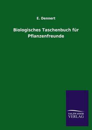 Biologisches Taschenbuch Fur Pflanzenfreunde: Mit Ungedruckten Briefen, Gedichten Und Einer Autobiographie Geibels de E. Dennert