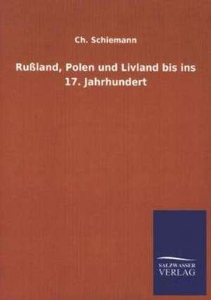 Russland, Polen Und Livland Bis Ins 17. Jahrhundert: Mit Ungedruckten Briefen, Gedichten Und Einer Autobiographie Geibels de Ch. Schiemann