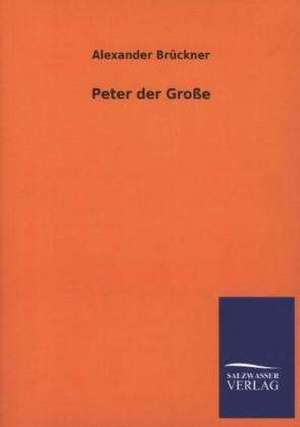 Peter Der Grosse: Mit Ungedruckten Briefen, Gedichten Und Einer Autobiographie Geibels de Alexander Brückner