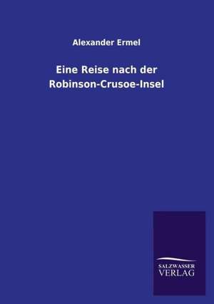 Eine Reise Nach Der Robinson-Crusoe-Insel: Drei Vortrage de Alexander Ermel