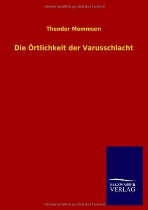 Die Ortlichkeit Der Varusschlacht: Eine Studie Uber Deutschlands Seeverkehr in Seiner Abhangigkeit Von Der Binnenschif de Theodor Mommsen