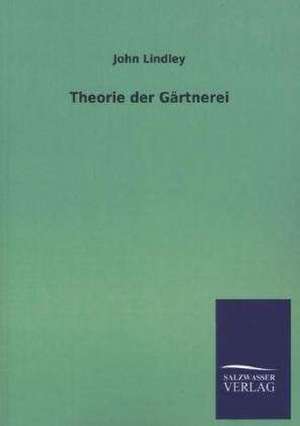 Theorie Der Gartnerei: Eine Studie Uber Deutschlands Seeverkehr in Seiner Abhangigkeit Von Der Binnenschif de John Lindley