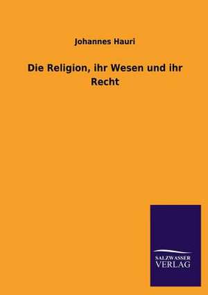 Die Religion, Ihr Wesen Und Ihr Recht: Eine Studie Uber Deutschlands Seeverkehr in Seiner Abhangigkeit Von Der Binnenschif de Johannes Hauri