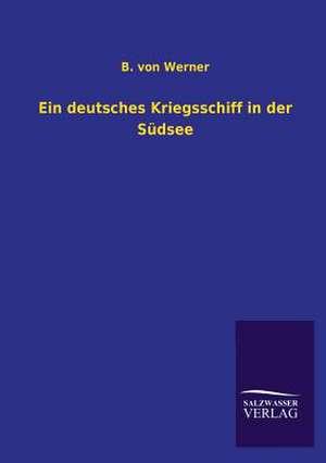 Ein Deutsches Kriegsschiff in Der Sudsee: Eine Studie Uber Deutschlands Seeverkehr in Seiner Abhangigkeit Von Der Binnenschif de B. von Werner