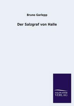 Der Salzgraf Von Halle: Eine Studie Uber Deutschlands Seeverkehr in Seiner Abhangigkeit Von Der Binnenschif de Bruno Garlepp