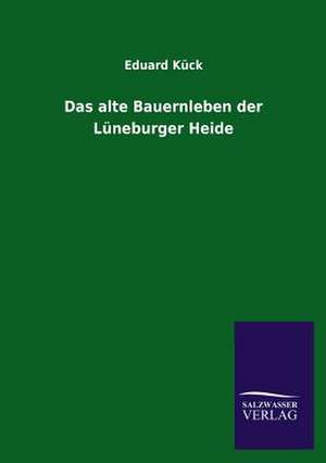 Das Alte Bauernleben Der Luneburger Heide: Eine Studie Uber Deutschlands Seeverkehr in Seiner Abhangigkeit Von Der Binnenschif de Eduard Kück