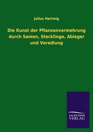 Die Kunst Der Pflanzenvermehrung Durch Samen, Stecklinge, Ableger Und Veredlung: Eine Studie Uber Deutschlands Seeverkehr in Seiner Abhangigkeit Von Der Binnenschif de Julius Hartwig