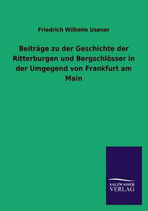 Beitrage Zu Der Geschichte Der Ritterburgen Und Bergschlosser in Der Umgegend Von Frankfurt Am Main: Eine Studie Uber Deutschlands Seeverkehr in Seiner Abhangigkeit Von Der Binnenschif de Friedrich Wilhelm Usener