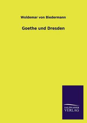 Goethe Und Dresden: Eine Studie Uber Deutschlands Seeverkehr in Seiner Abhangigkeit Von Der Binnenschif de Woldemar von Biedermann