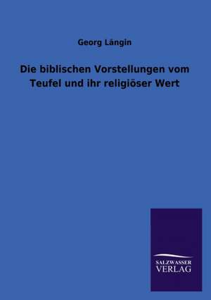 Die Biblischen Vorstellungen Vom Teufel Und Ihr Religioser Wert: Eine Studie Uber Deutschlands Seeverkehr in Seiner Abhangigkeit Von Der Binnenschif de Georg Längin