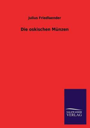 Die Oskischen Munzen: Eine Studie Uber Deutschlands Seeverkehr in Seiner Abhangigkeit Von Der Binnenschif de Julius Friedlaender