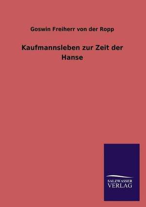 Kaufmannsleben Zur Zeit Der Hanse: Die Hauptgestalten Der Hellenen-Sage an Der Hand Der Sprachvergleichung Zuruckgefuhrt Auf Ihre Historischen Prototype de Goswin Freiherr von der Ropp