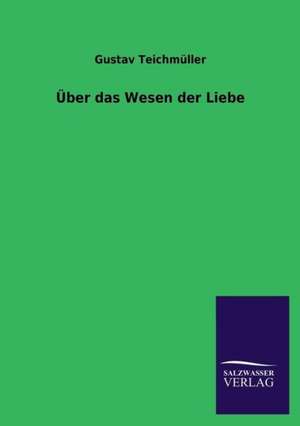 Uber Das Wesen Der Liebe: Die Hauptgestalten Der Hellenen-Sage an Der Hand Der Sprachvergleichung Zuruckgefuhrt Auf Ihre Historischen Prototype de Gustav Teichmüller