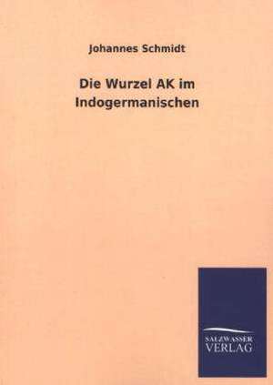 Die Wurzel AK Im Indogermanischen: Die Hauptgestalten Der Hellenen-Sage an Der Hand Der Sprachvergleichung Zuruckgefuhrt Auf Ihre Historischen Prototype de Johannes Schmidt