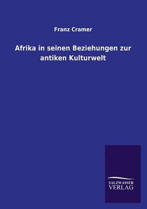 Afrika in Seinen Beziehungen Zur Antiken Kulturwelt: Die Hauptgestalten Der Hellenen-Sage an Der Hand Der Sprachvergleichung Zuruckgefuhrt Auf Ihre Historischen Prototype de Franz Cramer