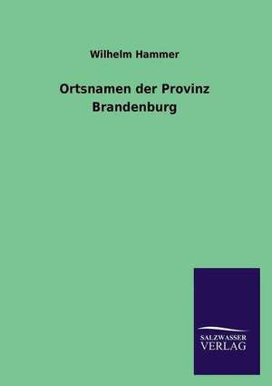 Ortsnamen Der Provinz Brandenburg: Die Bruder Vom Deutschen Hause / Marcus Konig de Wilhelm Hammer