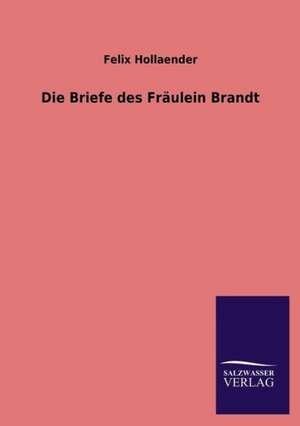 Die Briefe Des Fraulein Brandt: Die Bruder Vom Deutschen Hause / Marcus Konig de Felix Hollaender