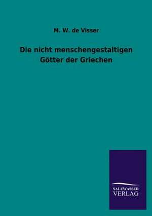 Die Nicht Menschengestaltigen Gotter Der Griechen: Die Bruder Vom Deutschen Hause / Marcus Konig de M. W. De Visser