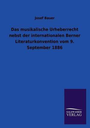 Das Musikalische Urheberrecht Nebst Der Internationalen Berner Literaturkonvention Vom 9. September 1886: Die Bruder Vom Deutschen Hause / Marcus Konig de Josef Bauer