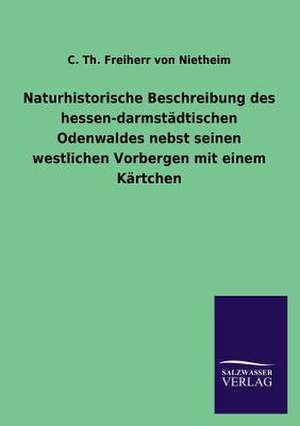 Naturhistorische Beschreibung Des Hessen-Darmstadtischen Odenwaldes Nebst Seinen Westlichen Vorbergen Mit Einem Kartchen: Magdeburg de C. Th. Freiherr von Nietheim