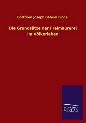 Die Grundsatze Der Freimaurerei Im Volkerleben: Magdeburg de Gottfried Joseph Gabriel Findel