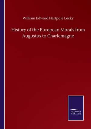 History of the European Morals from Augustus to Charlemagne de William Edward Hartpole Lecky