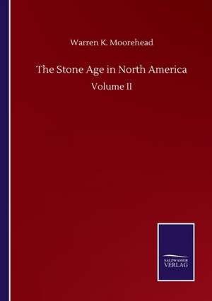 The Stone Age in North America de Warren K. Moorehead